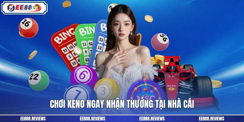 Chơi keno ngay nhận thưởng tại nhà cái