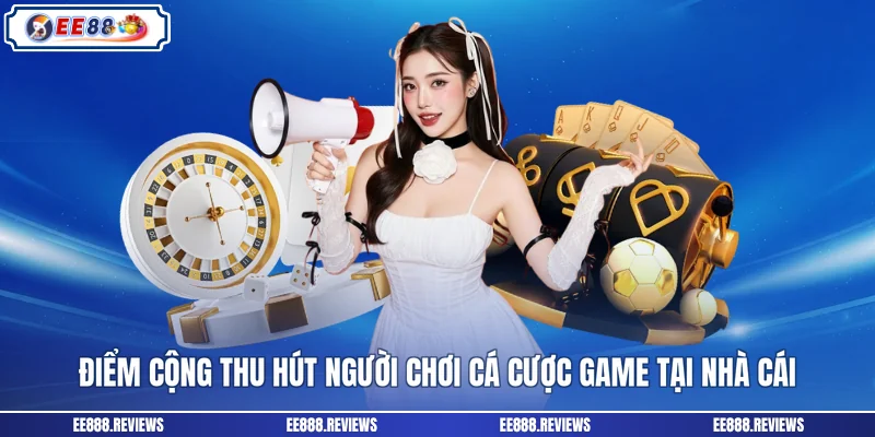 Điểm cộng thu hút người chơi cá cược game tại nhà cái